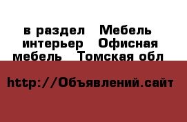  в раздел : Мебель, интерьер » Офисная мебель . Томская обл.